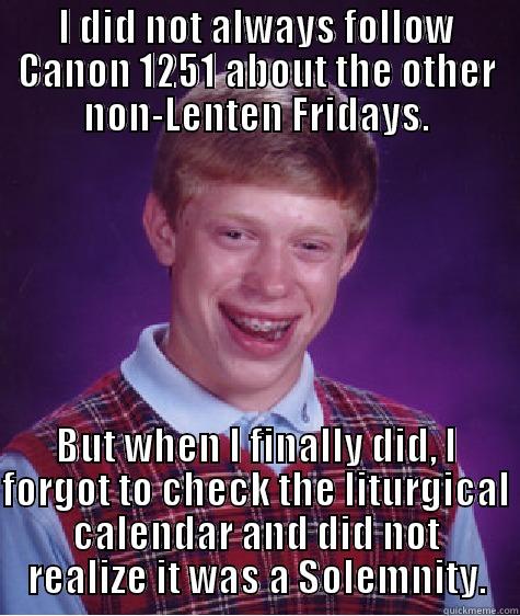 I DID NOT ALWAYS FOLLOW CANON 1251 ABOUT THE OTHER NON-LENTEN FRIDAYS. BUT WHEN I FINALLY DID, I FORGOT TO CHECK THE LITURGICAL CALENDAR AND DID NOT REALIZE IT WAS A SOLEMNITY. Bad Luck Brian