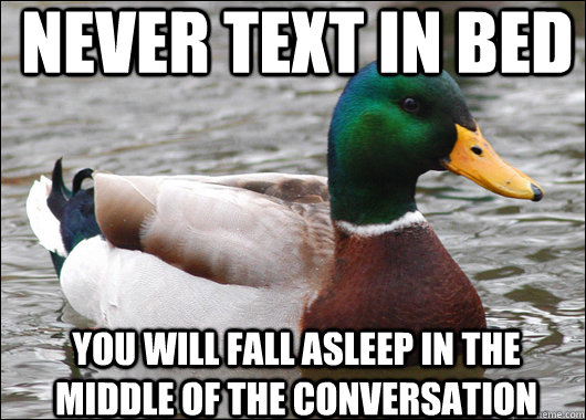 Never text in bed You will fall asleep in the middle of the conversation  Actual Advice Mallard