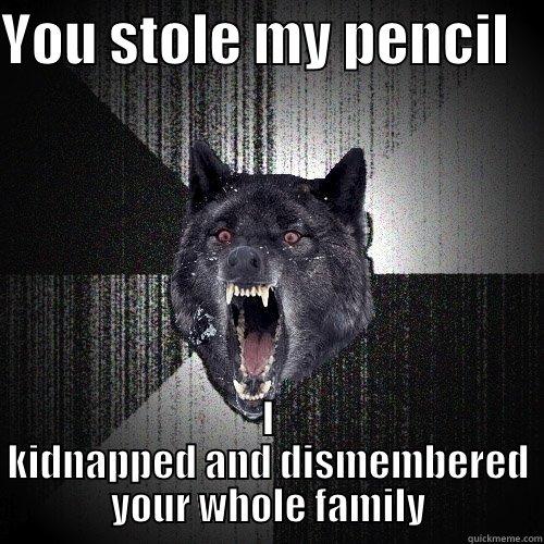 YOU STOLE MY PENCIL    I KIDNAPPED AND DISMEMBERED YOUR WHOLE FAMILY Insanity Wolf