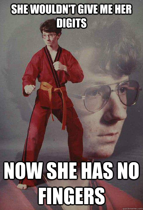 She wouldn't give me her digits Now she has no fingers  Karate Kyle