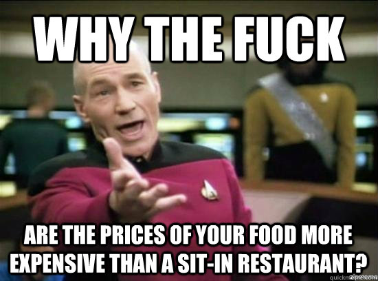 Why the fuck Are the prices of your food more expensive than a sit-in restaurant? - Why the fuck Are the prices of your food more expensive than a sit-in restaurant?  Misc