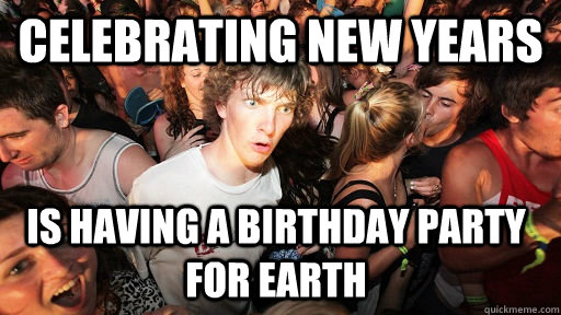 Celebrating new years is having a birthday party for earth  Sudden Clarity Clarence
