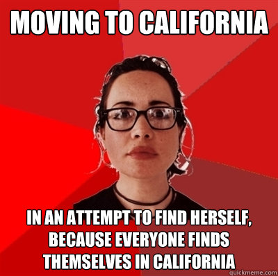 moving to california in an attempt to find herself, because everyone finds themselves in california  Liberal Douche Garofalo