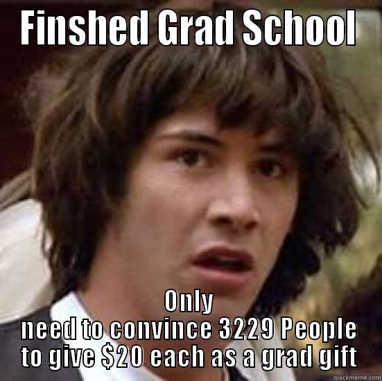 FINSHED GRAD SCHOOL ONLY NEED TO CONVINCE 3229 PEOPLE TO GIVE $20 EACH AS A GRAD GIFT conspiracy keanu