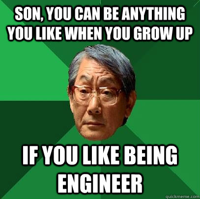 sON, YOU CAN BE ANYTHING YOU LIKE WHEN YOU GROW UP IF YOU LIKE BEING ENGINEER  High Expectations Asian Father