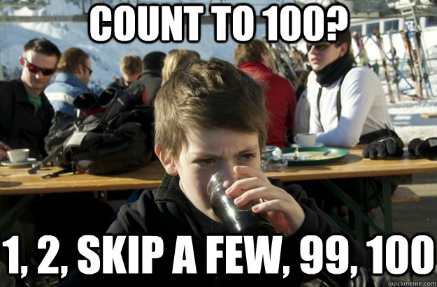 count to 100? 1, 2, skip a few, 99, 100 - count to 100? 1, 2, skip a few, 99, 100  Lazy Primary School Student