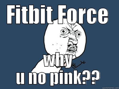 FITBIT FORCE WHY U NO PINK?? Y U No