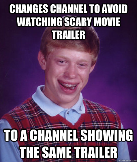 changes channel to avoid watching scary movie trailer to a channel showing the same trailer  Bad Luck Brian