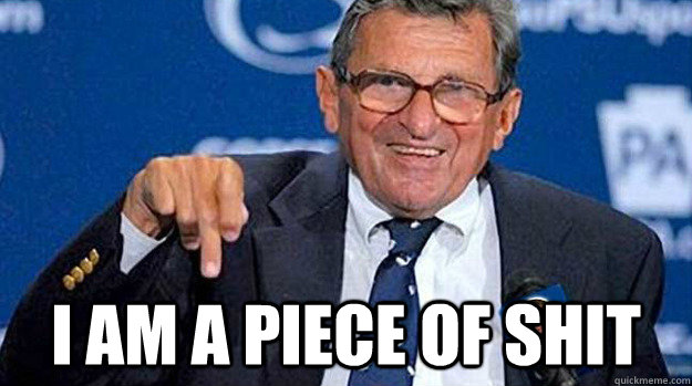  I am a piece of shit -  I am a piece of shit  Joe Paterno