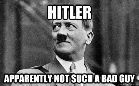 hitler Apparently not such a bad guy - hitler Apparently not such a bad guy  Hitler
