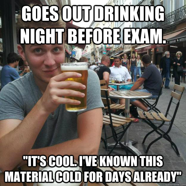 Goes out drinking night before exam. 
