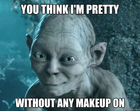 You think I'm pretty Without any Makeup on - You think I'm pretty Without any Makeup on  gollum katy perry