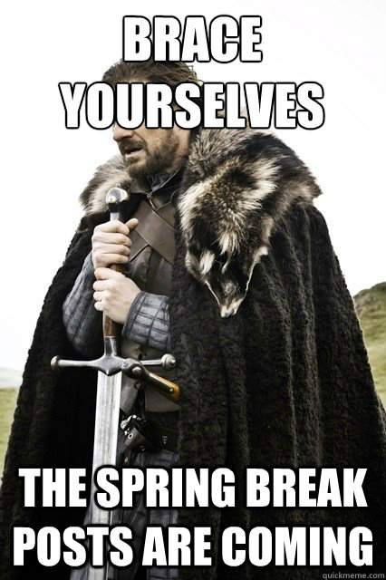 Brace yourselves the spring break posts are coming  Brace yourself school