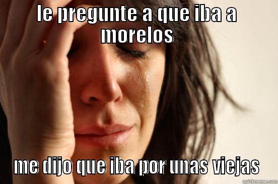 LE PREGUNTE A QUE IBA A MORELOS ME DIJO QUE IBA POR UNAS VIEJAS First World Problems