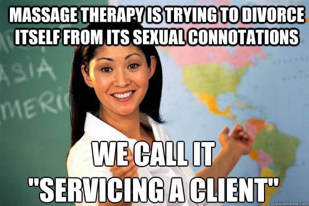 Massage therapy is trying to divorce itself from its sexual connotations We call it 
