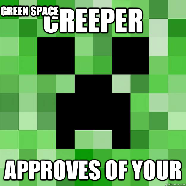 creeper approves of your green space  Creeper