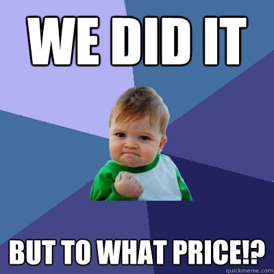 We did it But to what price!? - We did it But to what price!?  Success Kid