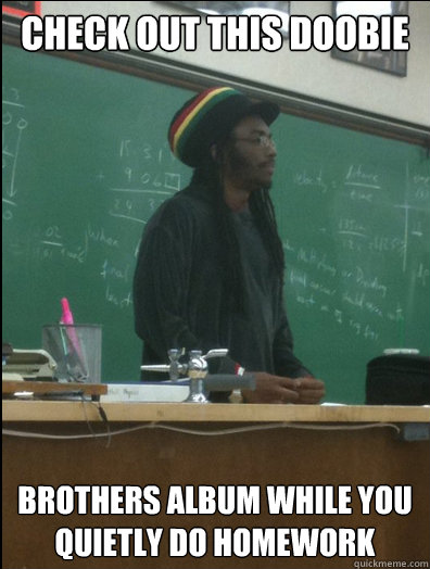 Check out this doobie brothers album while you quietly do homework  Rasta Science Teacher