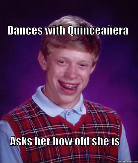                                                                                                                       DANCES WITH QUINCEAÑERA ASKS HER HOW OLD SHE IS                                                                       Bad Luck Brian