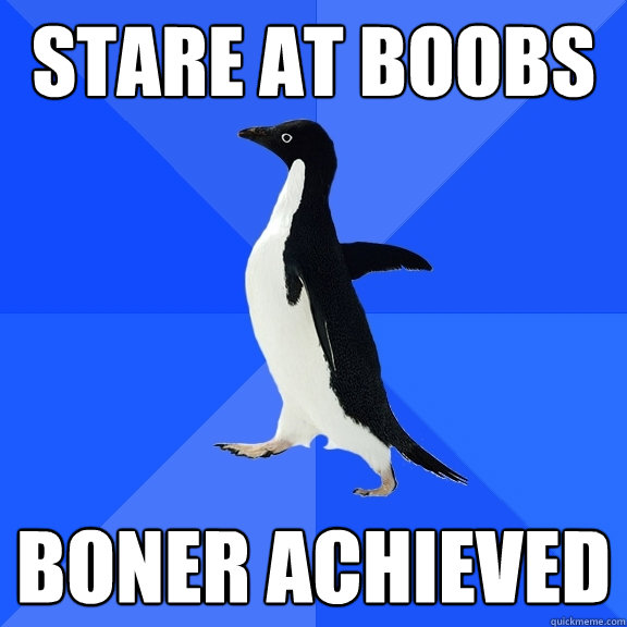 Stare at boobs Boner Achieved  Socially Awkward Penguin