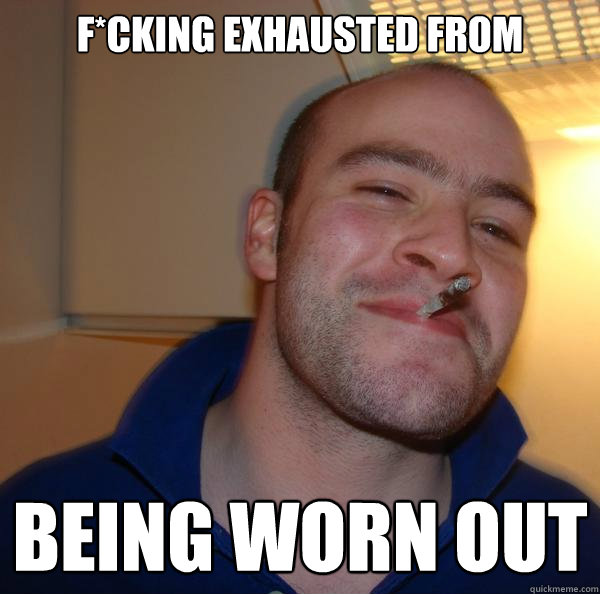 f*cking exhausted from being worn out  - f*cking exhausted from being worn out   Misc