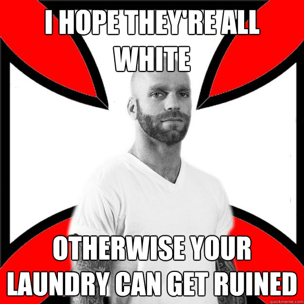 I hope they're all white otherwise your laundry can get ruined  Skinhead with a Heart of Gold