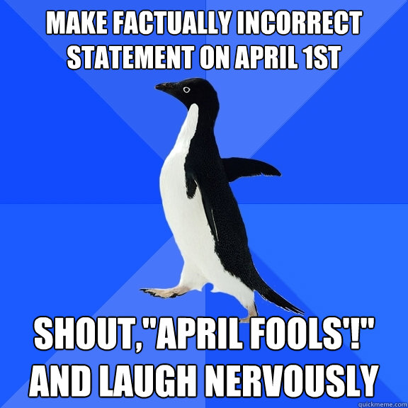 make factually incorrect statement on april 1st shout,