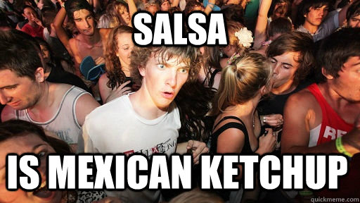 Salsa Is Mexican ketchup  Sudden Clarity Clarence