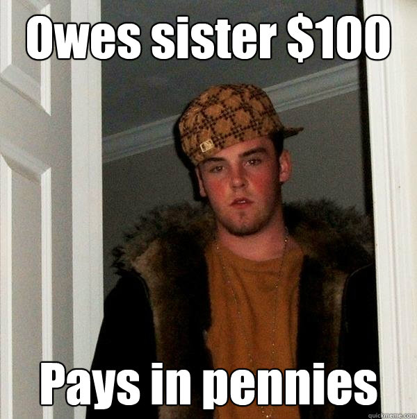Owes sister $100 Pays in pennies   Scumbag Steve