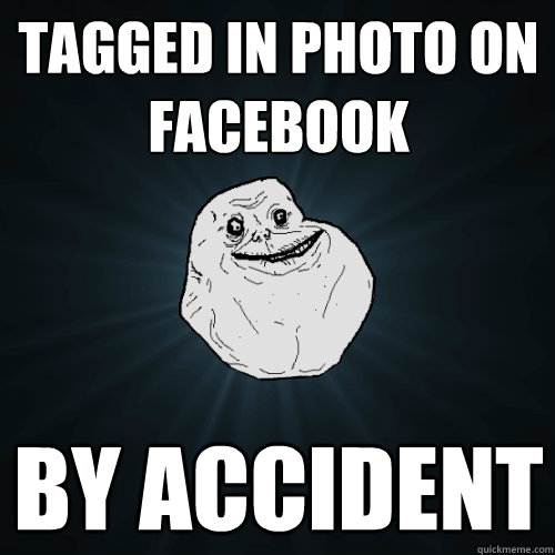 Tagged in photo on facebook By accident  Forever Alone