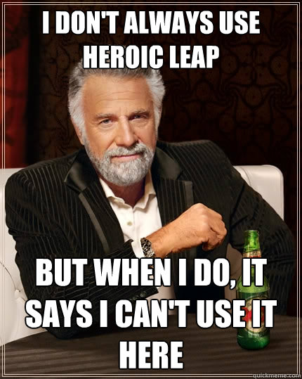 I don't always use heroic leap But when I do, It says i can't use it here  The Most Interesting Man In The World