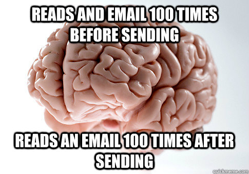 reads and email 100 times before sending reads an email 100 times after sending  Scumbag Brain
