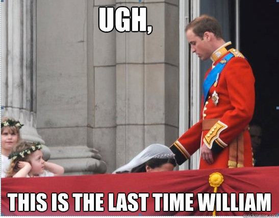 Ugh, This Is The Last Time William  Prince william and kate