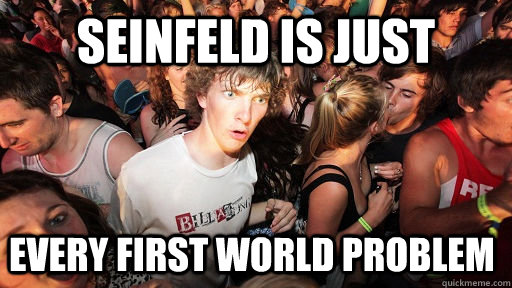 seinfeld is just  every first world problem  Sudden Clarity Clarence