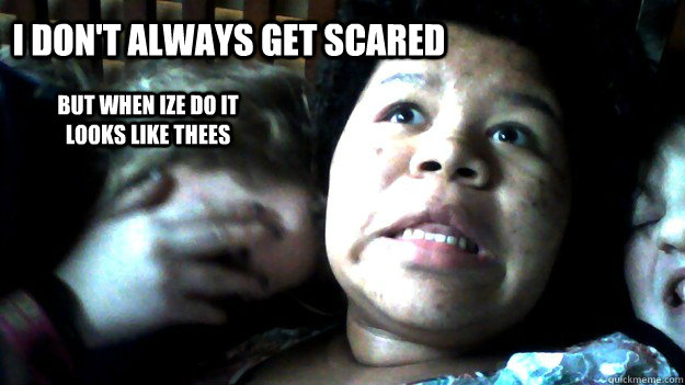 I don't always get scared but when ize do it looks like thees  I dont always get scared