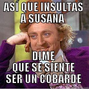 ASÍ QUE INSULTAS A SUSANA  DIME QUE SE SIENTE SER UN COBARDE Condescending Wonka