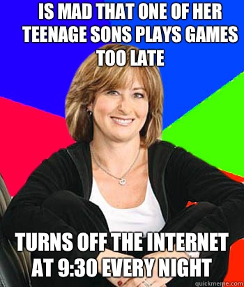 Is mad that one of her teenage sons plays games too late Turns off the Internet at 9:30 every night  Sheltering Suburban Mom