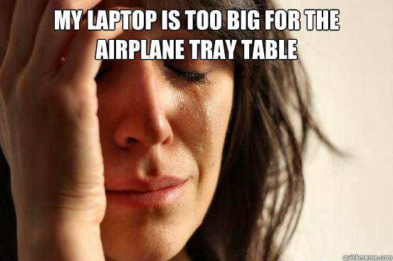 My laptop is too big for the airplane tray table  First World Problems