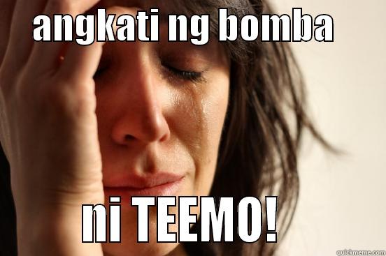     ANGKATI NG BOMBA               NI TEEMO!          First World Problems