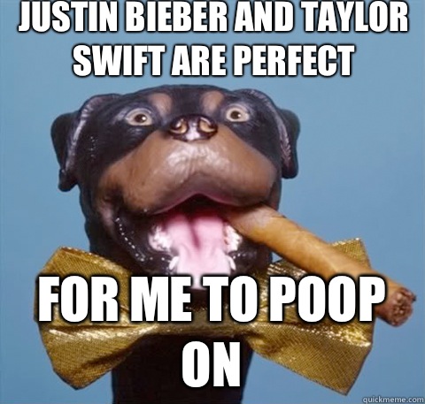 Justin Bieber and Taylor Swift are perfect For Me To Poop on  triumph the insult comic dog