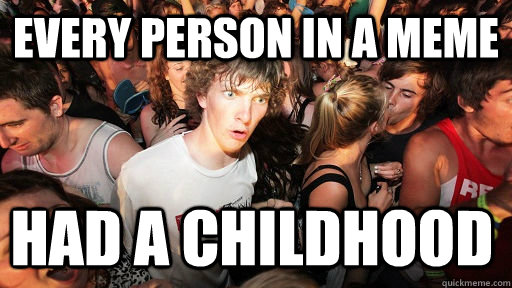 every person in a meme had a childhood  Sudden Clarity Clarence