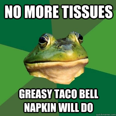 No more tissues greasy Taco Bell napkin will do  Foul Bachelor Frog