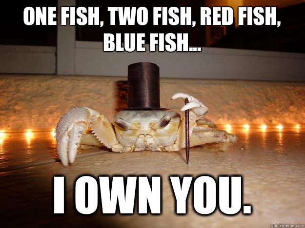 One fish, two fish, red fish, blue fish... I OWN YOU.  Fancy Crab