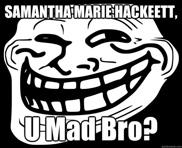 SAMANTHA MARIE HACKEETT, U Mad Bro?  Trollface