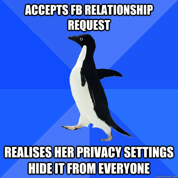 Accepts FB Relationship request realises her privacy settings hide it from everyone  Socially Awkward Penguin