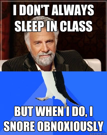 I don't always sleep in class but when i do, i snore obnoxiously - I don't always sleep in class but when i do, i snore obnoxiously  Misc
