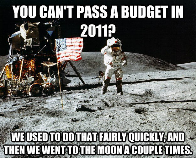 You can't pass a budget in 2011? We used to do that fairly quickly, and then we went to the moon a couple times.  Unimpressed Astronaut