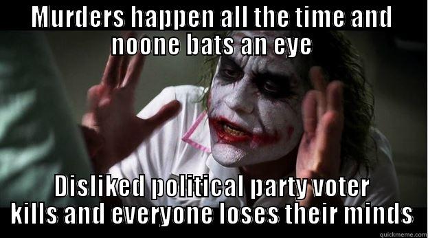 MURDERS HAPPEN ALL THE TIME AND NOONE BATS AN EYE DISLIKED POLITICAL PARTY VOTER KILLS AND EVERYONE LOSES THEIR MINDS Joker Mind Loss