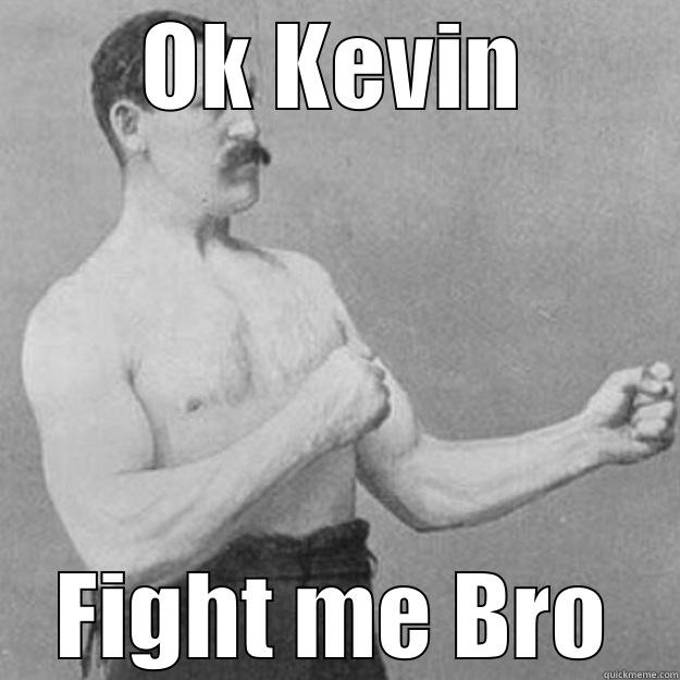 OK KEVIN FIGHT ME BRO overly manly man