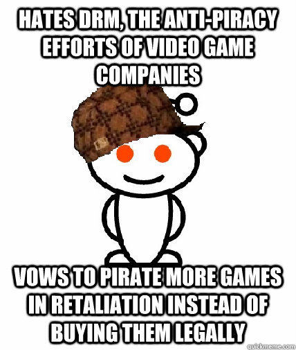 Hates drm, the anti-piracy efforts of video game companies vows to pirate more games in retaliation instead of buying them legally  - Hates drm, the anti-piracy efforts of video game companies vows to pirate more games in retaliation instead of buying them legally   Scumbag Redditor